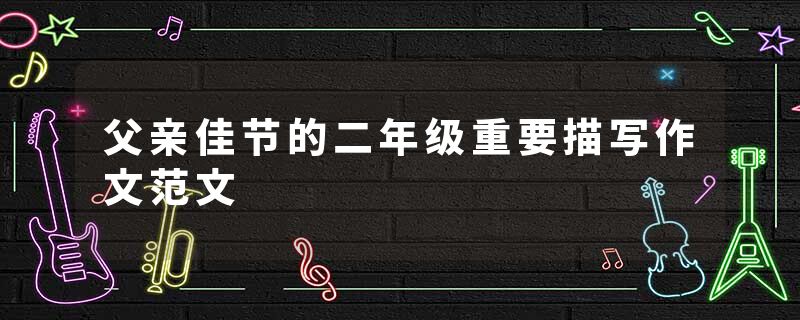 父亲佳节的二年级重要描写作文范文