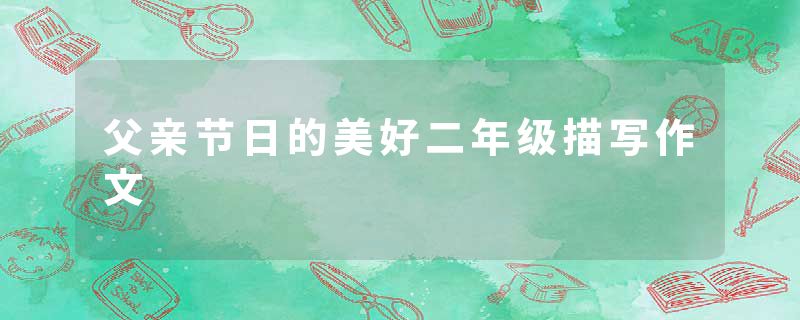 父亲节日的美好二年级描写作文