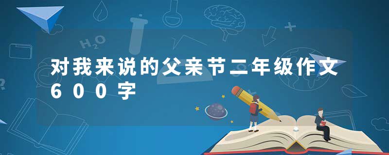 对我来说的父亲节二年级作文600字