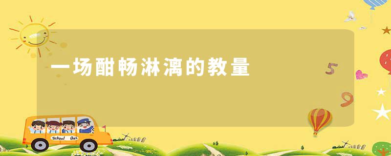 一场酣畅淋漓的教量