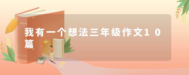 我有一个想法三年级作文10篇