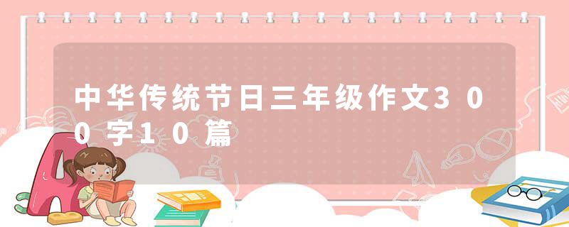 中华传统节日三年级作文300字10篇