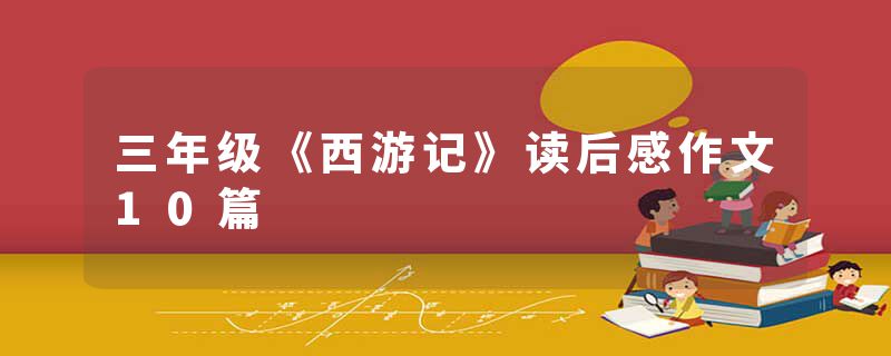 三年级《西游记》读后感作文10篇
