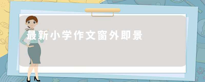最新小学作文窗外即景