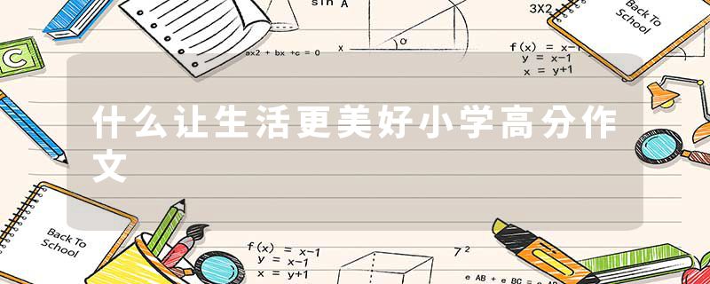 什么让生活更美好小学高分作文