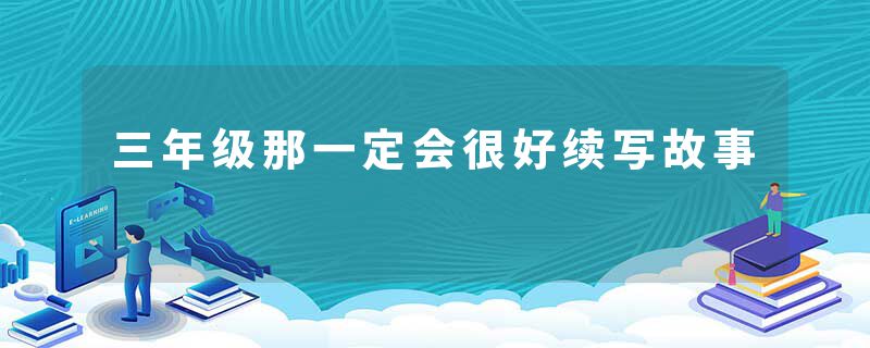 三年级那一定会很好续写故事