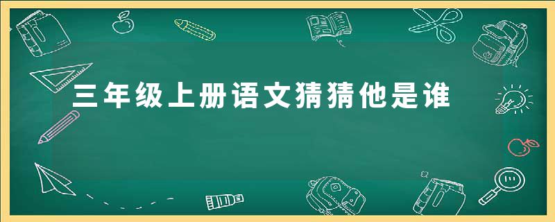 三年级上册语文猜猜他是谁