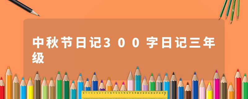 中秋节日记300字日记三年级