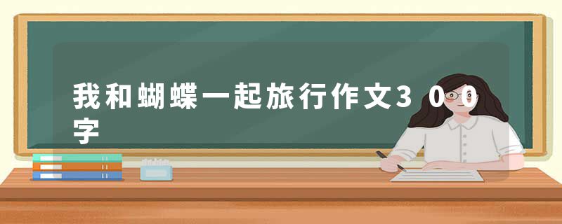 我和蝴蝶一起旅行作文300字