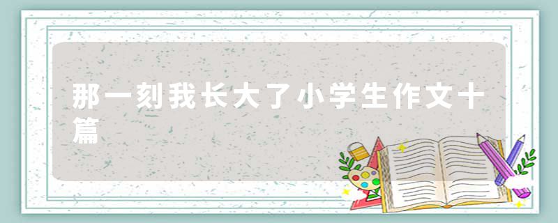 那一刻我长大了小学生作文十篇