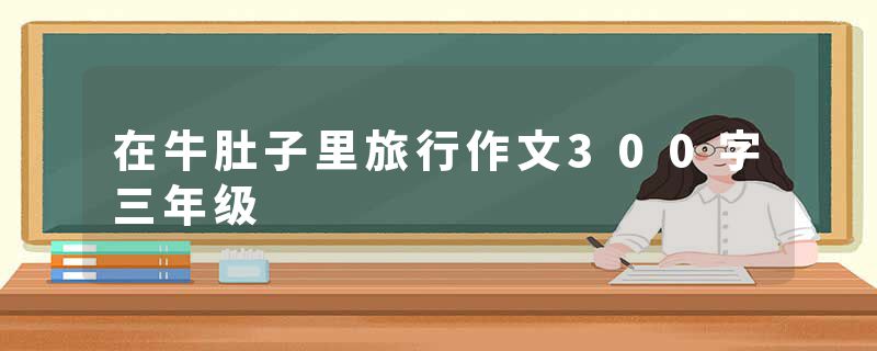 在牛肚子里旅行作文300字三年级