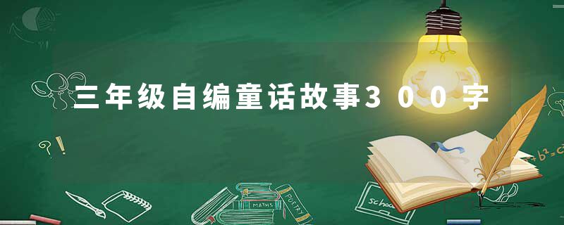 三年级自编童话故事300字
