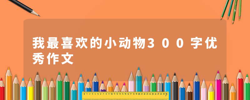 我最喜欢的小动物300字优秀作文