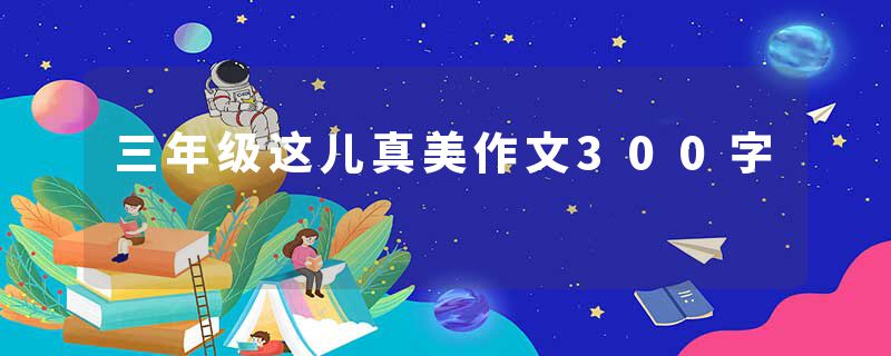 三年级这儿真美作文300字