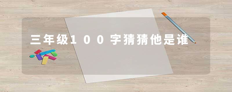 三年级100字猜猜他是谁