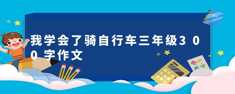 我学会了骑自行车三年级300字作文