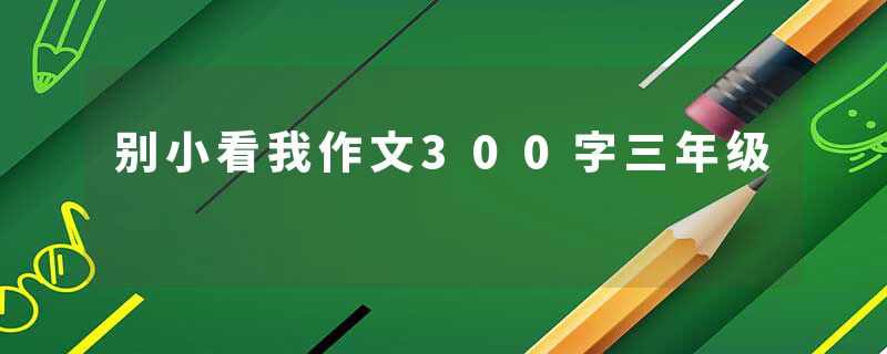 别小看我作文300字三年级