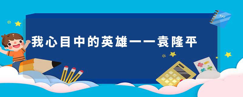 我心目中的英雄一一袁隆平