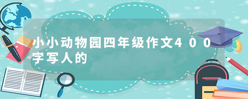 小小动物园四年级作文400字写人的