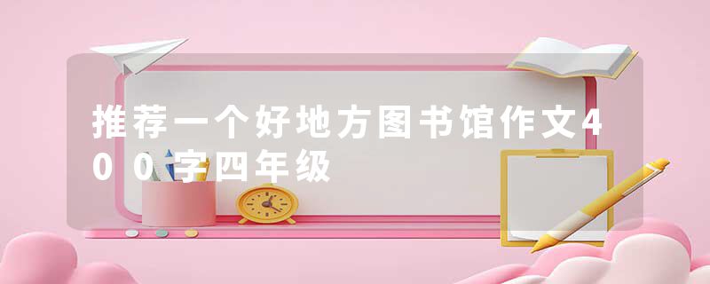 推荐一个好地方图书馆作文400字四年级