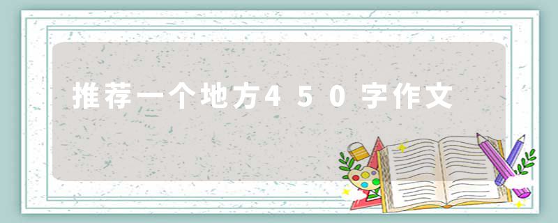 推荐一个地方450字作文