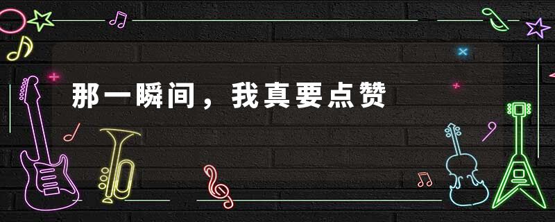 那一瞬间，我真要点赞