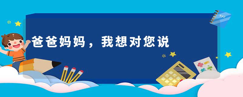 爸爸妈妈，我想对您说