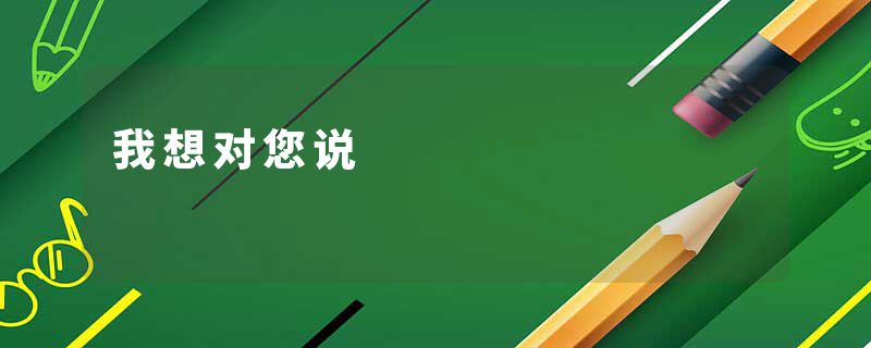 我想对您说
