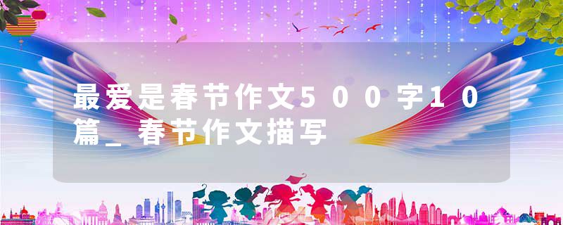 最爱是春节作文500字10篇_春节作文描写