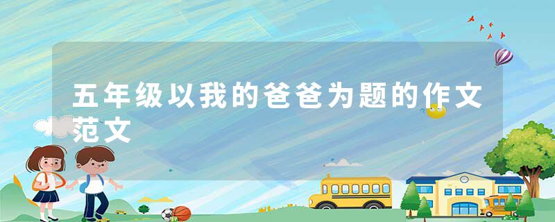 五年级以我的爸爸为题的作文范文