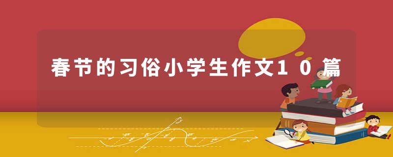 春节的习俗小学生作文10篇