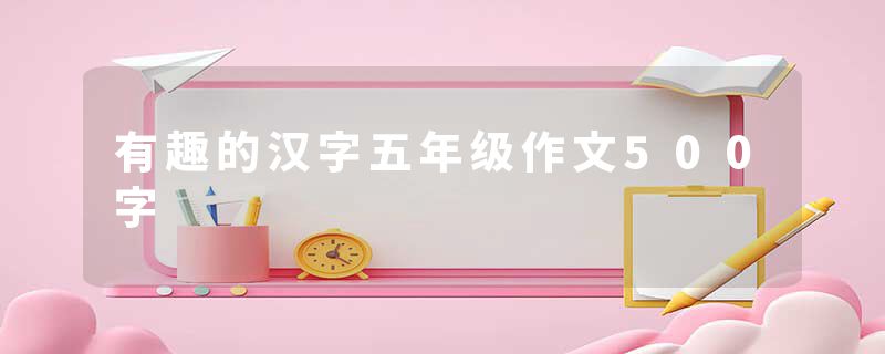 有趣的汉字五年级作文500字