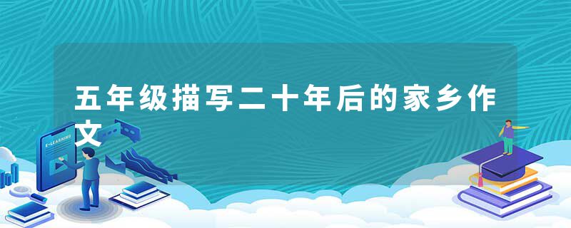 五年级描写二十年后的家乡作文