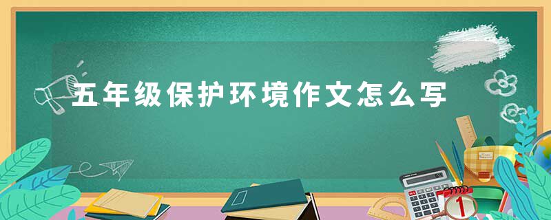 五年级保护环境作文怎么写