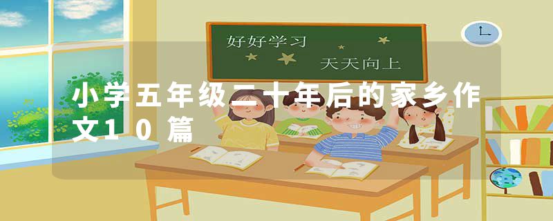 小学五年级二十年后的家乡作文10篇