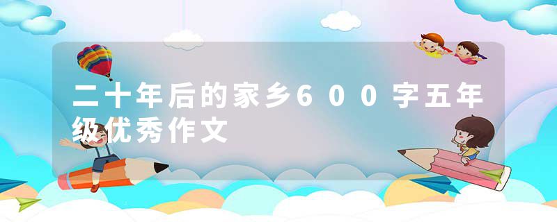 二十年后的家乡600字五年级优秀作文