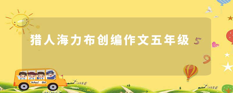 猎人海力布创编作文五年级