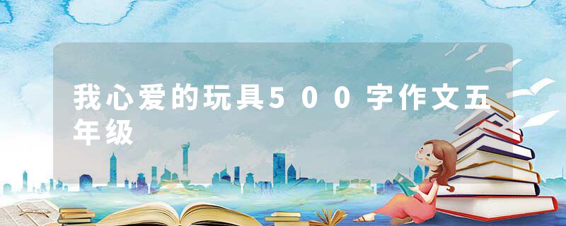 我心爱的玩具500字作文五年级