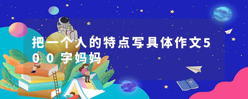 把一个人的特点写具体作文500字妈妈
