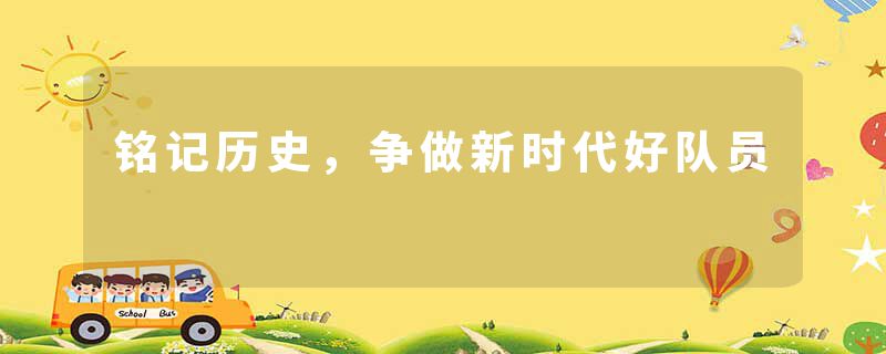 铭记历史，争做新时代好队员