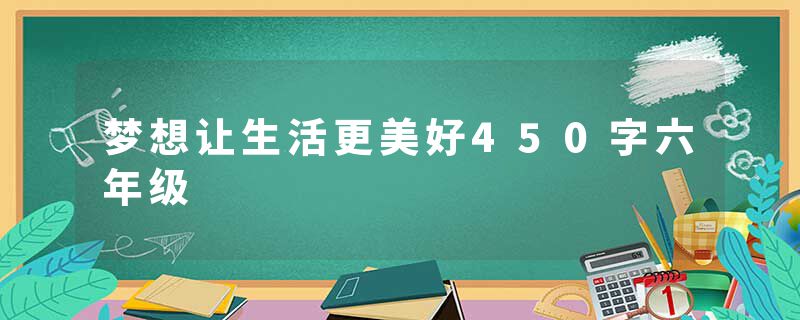 梦想让生活更美好450字六年级