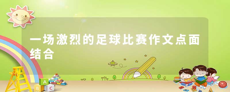 一场激烈的足球比赛作文点面结合