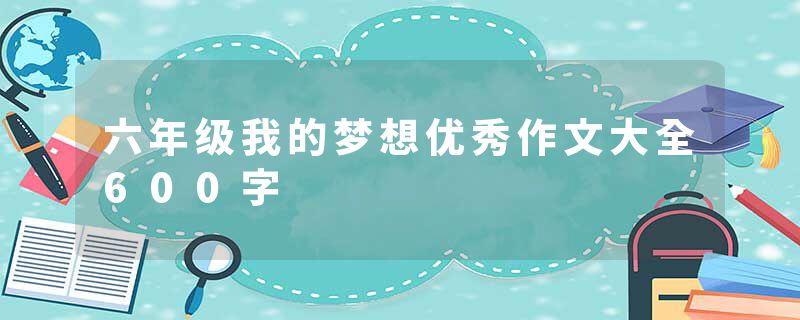 六年级我的梦想优秀作文大全600字