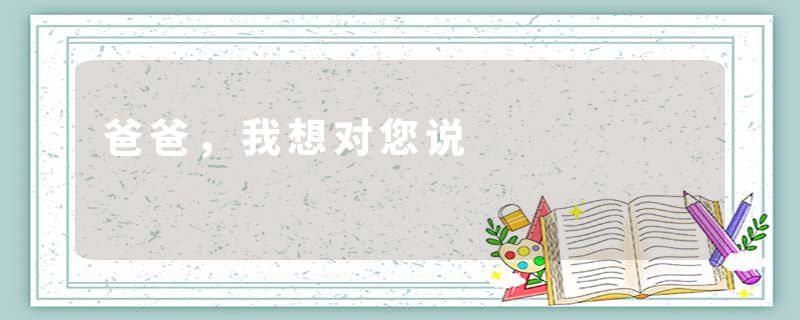 爸爸，我想对您说