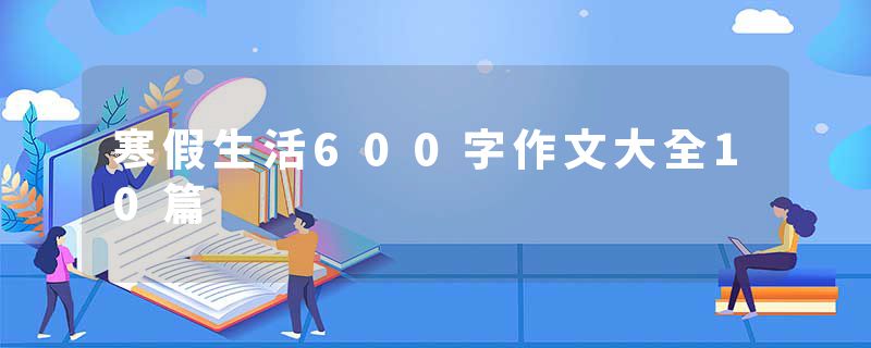 寒假生活600字作文大全10篇