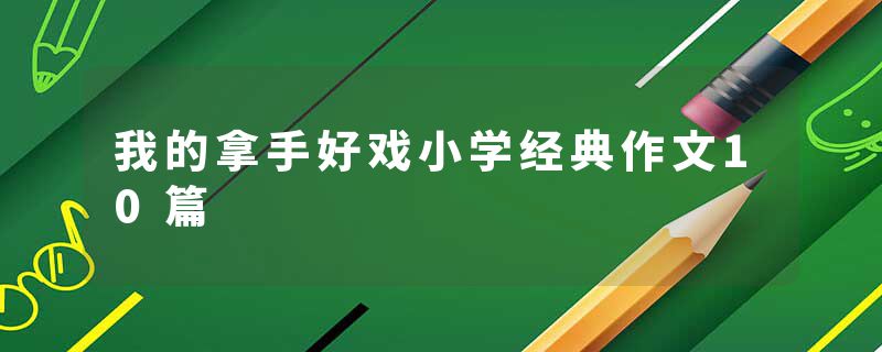 我的拿手好戏小学经典作文10篇