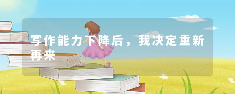 写作能力下降后，我决定重新再来