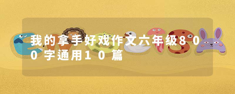 我的拿手好戏作文六年级800字通用10篇