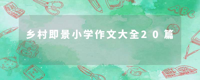乡村即景小学作文大全20篇