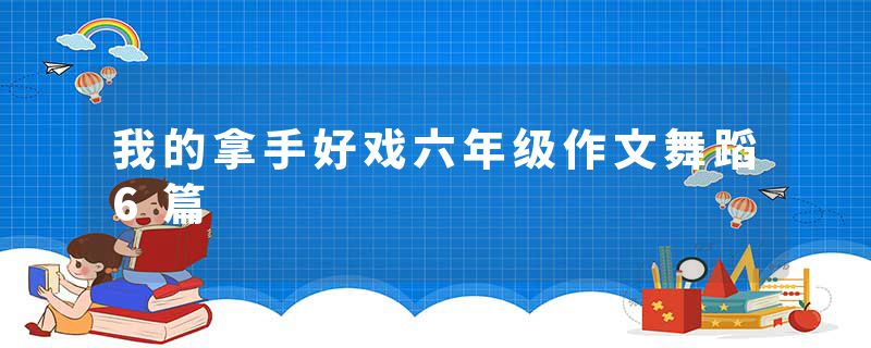 我的拿手好戏六年级作文舞蹈6篇